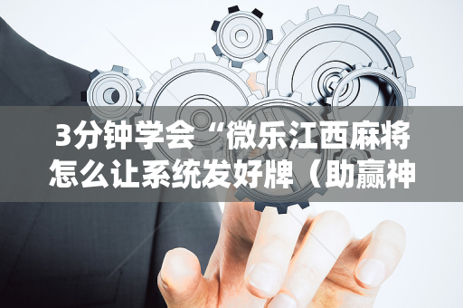 3分钟学会“微乐江西麻将怎么让系统发好牌（助赢神器通用版）