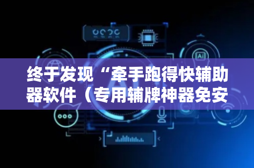 终于发现“牵手跑得快辅助器软件（专用辅牌神器免安装）