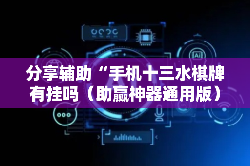 分享辅助“手机十三水棋牌有挂吗（助赢神器通用版）