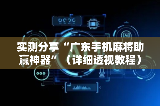 实测分享“广东手机麻将助赢神器”（详细透视教程）-哔哩哔哩