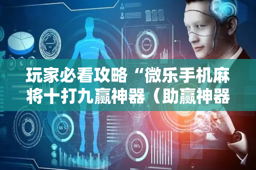 玩家必看攻略“微乐手机麻将十打九赢神器（助赢神器通用版）