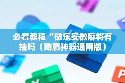 必看教程“微乐安徽麻将有挂吗（助赢神器通用版）