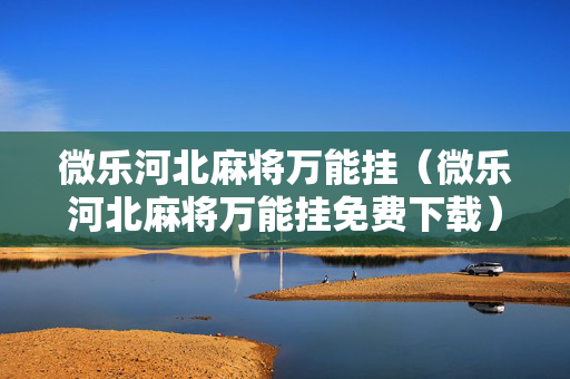 微乐河北麻将万能挂（微乐河北麻将万能挂免费下载）