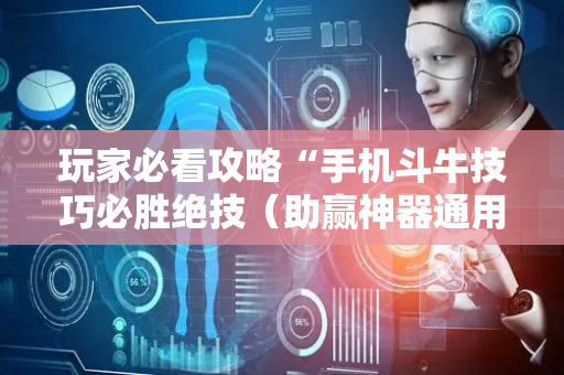 玩家必看攻略“手机斗牛技巧必胜绝技（助赢神器通用版）