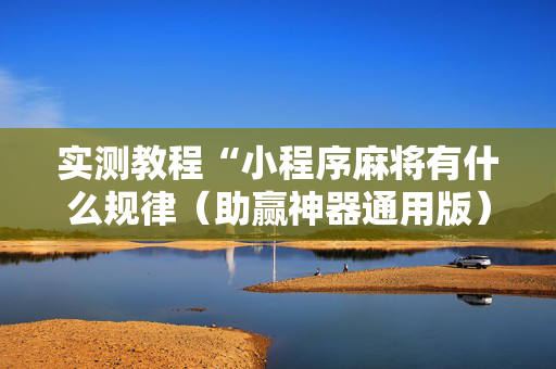 实测教程“小程序麻将有什么规律（助赢神器通用版）