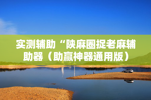 实测辅助“陕麻圈捉老麻辅助器（助赢神器通用版）