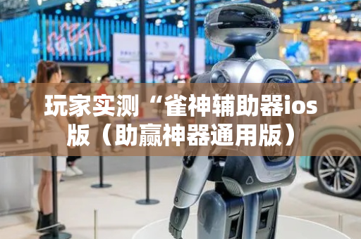 玩家实测“雀神辅助器ios版（助赢神器通用版）