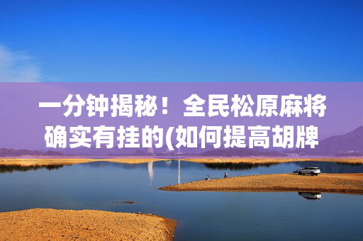 一分钟揭秘！全民松原麻将确实有挂的(如何提高胡牌率)