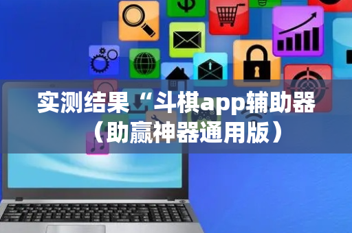 实测结果“斗棋app辅助器（助赢神器通用版）