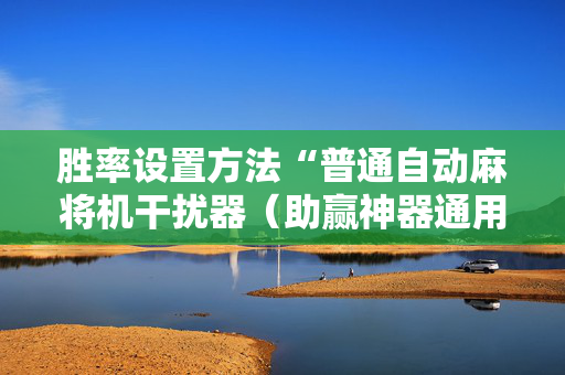 胜率设置方法“普通自动麻将机干扰器（助赢神器通用版）