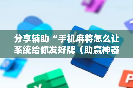 分享辅助“手机麻将怎么让系统给你发好牌（助赢神器通用版）