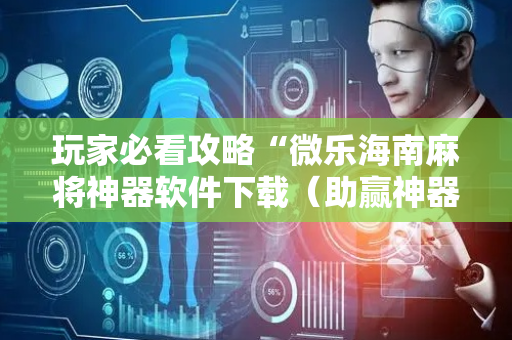 玩家必看攻略“微乐海南麻将神器软件下载（助赢神器通用版）