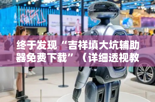 终于发现“吉祥填大坑辅助器免费下载”（详细透视教程）-哔哩哔哩