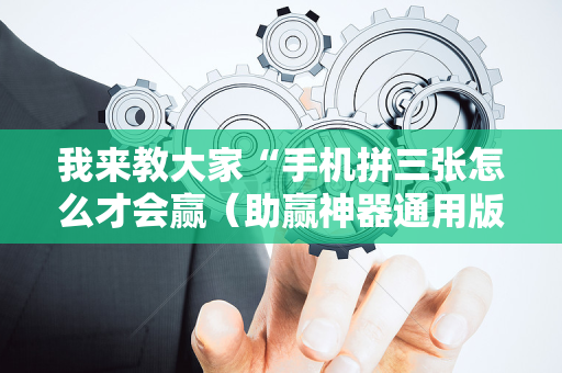 我来教大家“手机拼三张怎么才会赢（助赢神器通用版）
