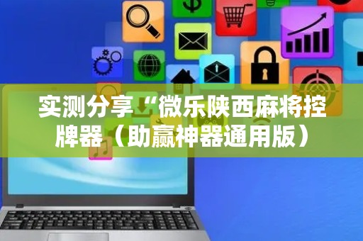 实测分享“微乐陕西麻将控牌器（助赢神器通用版）