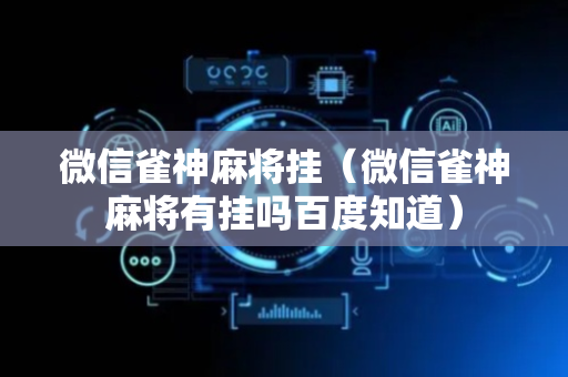 微信雀神麻将挂（微信雀神麻将有挂吗百度知道）