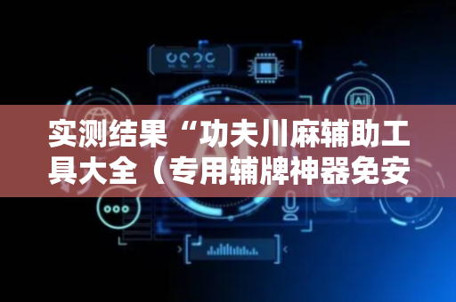 实测结果“功夫川麻辅助工具大全（专用辅牌神器免安装）