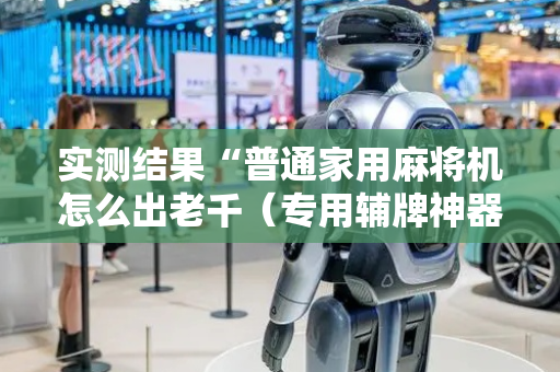 实测结果“普通家用麻将机怎么出老千（专用辅牌神器免安装）