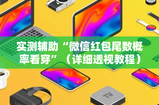 实测辅助“微信红包尾数概率看穿”（详细透视教程）-哔哩哔哩