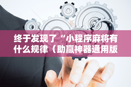 终于发现了“小程序麻将有什么规律（助赢神器通用版）