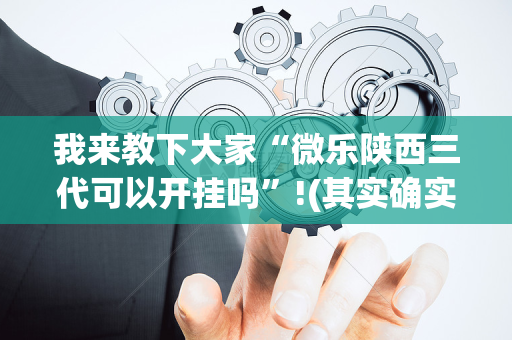 我来教下大家“微乐陕西三代可以开挂吗”!(其实确实有挂)-抖音