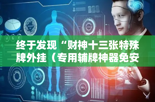 终于发现“财神十三张特殊牌外挂（专用辅牌神器免安装）