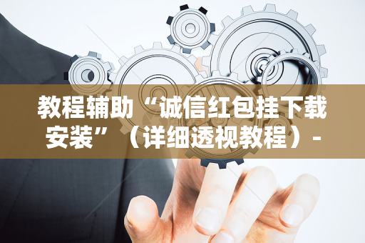 教程辅助“诚信红包挂下载安装”（详细透视教程）-哔哩哔哩