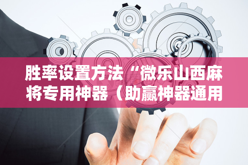 胜率设置方法“微乐山西麻将专用神器（助赢神器通用版）