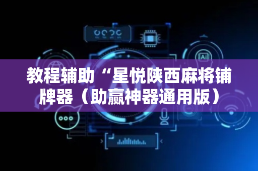 教程辅助“星悦陕西麻将铺牌器（助赢神器通用版）