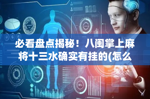 必看盘点揭秘！八闽掌上麻将十三水确实有挂的(怎么总输有什么猫腻)
