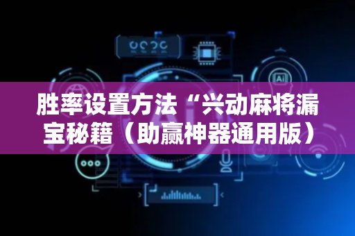 胜率设置方法“兴动麻将漏宝秘籍（助赢神器通用版）