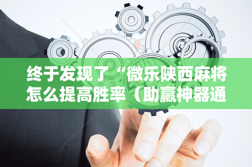 终于发现了“微乐陕西麻将怎么提高胜率（助赢神器通用版）