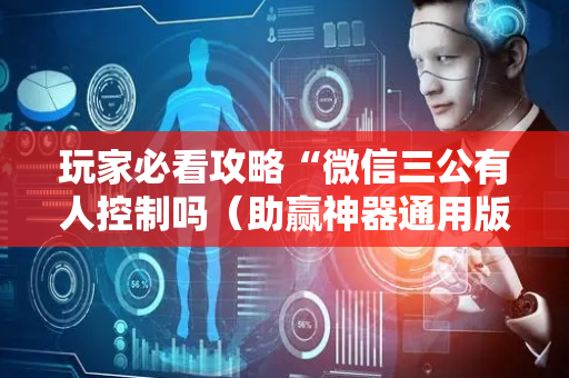 玩家必看攻略“微信三公有人控制吗（助赢神器通用版）