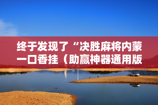 终于发现了“决胜麻将内蒙一口香挂（助赢神器通用版）