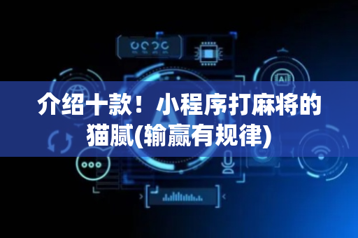 介绍十款！小程序打麻将的猫腻(输赢有规律)