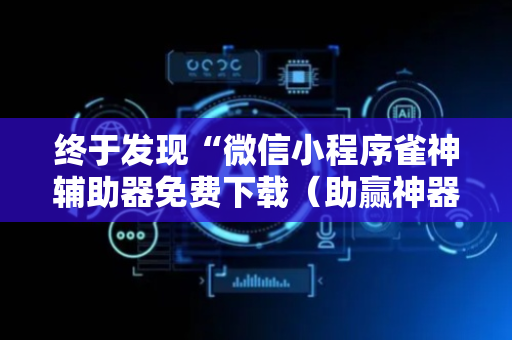 终于发现“微信小程序雀神辅助器免费下载（助赢神器通用版）