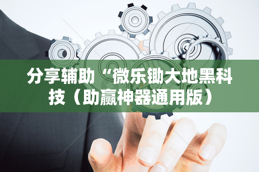 分享辅助“微乐锄大地黑科技（助赢神器通用版）