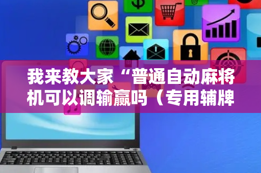 我来教大家“普通自动麻将机可以调输赢吗（专用辅牌神器免安装）