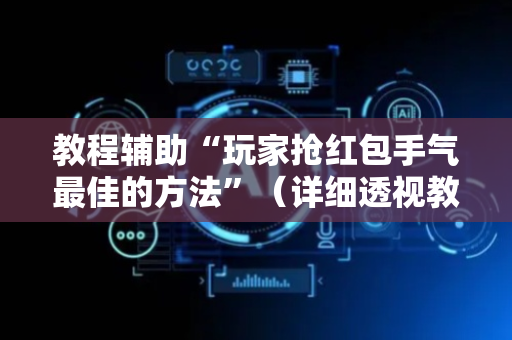 教程辅助“玩家抢红包手气最佳的方法”（详细透视教程）-哔哩哔哩