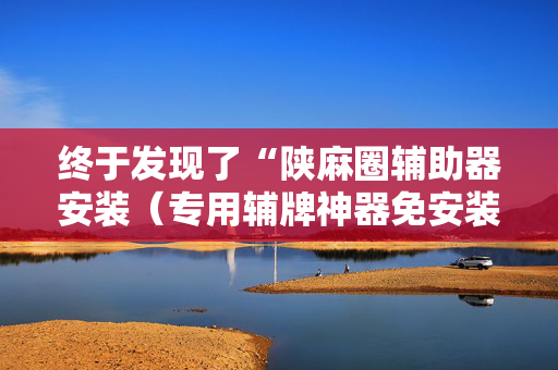 终于发现了“陕麻圈辅助器安装（专用辅牌神器免安装）