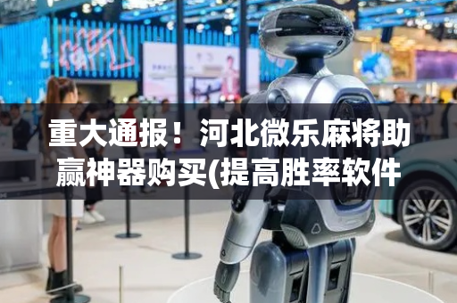 重大通报！河北微乐麻将助赢神器购买(提高胜率软件)