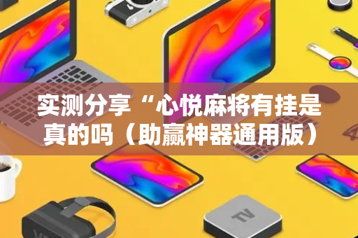 实测分享“心悦麻将有挂是真的吗（助赢神器通用版）