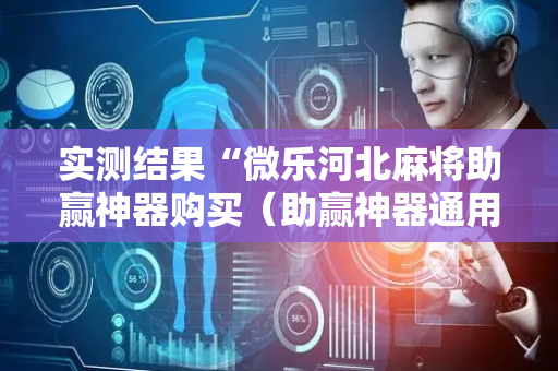 实测结果“微乐河北麻将助赢神器购买（助赢神器通用版）