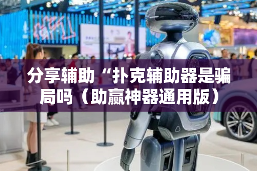 分享辅助“扑克辅助器是骗局吗（助赢神器通用版）