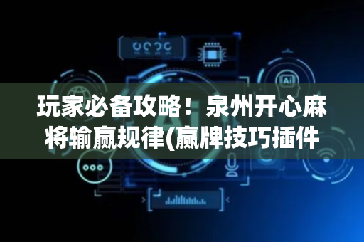 玩家必备攻略！泉州开心麻将输赢规律(赢牌技巧插件安装)
