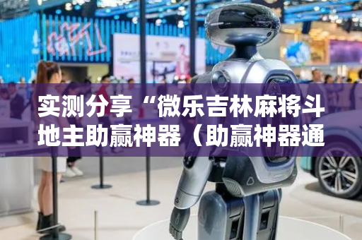 实测分享“微乐吉林麻将斗地主助赢神器（助赢神器通用版）