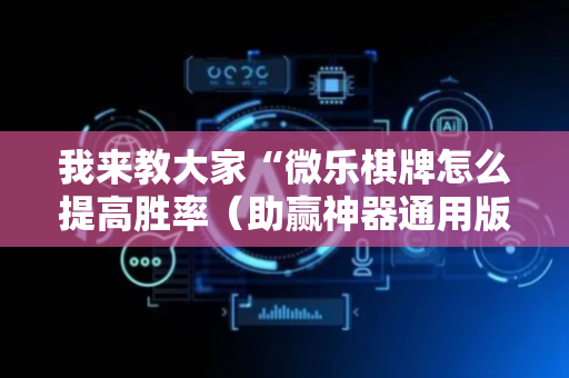 我来教大家“微乐棋牌怎么提高胜率（助赢神器通用版）