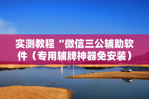 实测教程“微信三公辅助软件（专用辅牌神器免安装）
