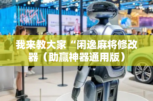 我来教大家“闲逸麻将修改器（助赢神器通用版）