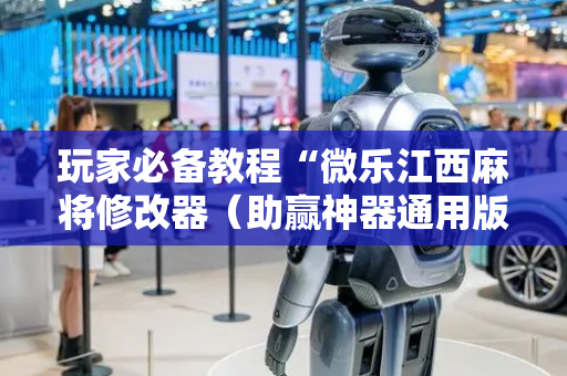 玩家必备教程“微乐江西麻将修改器（助赢神器通用版）